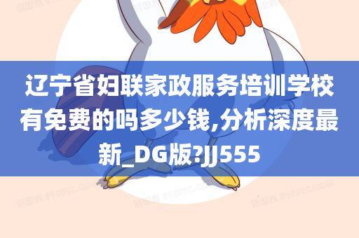 辽宁省妇联家政服务培训学校有免费的吗多少钱