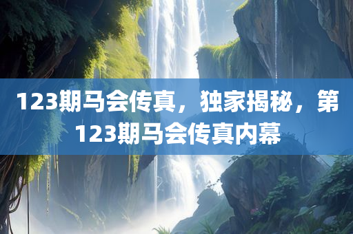 123期马会传真，独家揭秘，第123期马会传真内幕