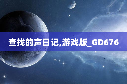 查找的声日记,游戏版_GD676