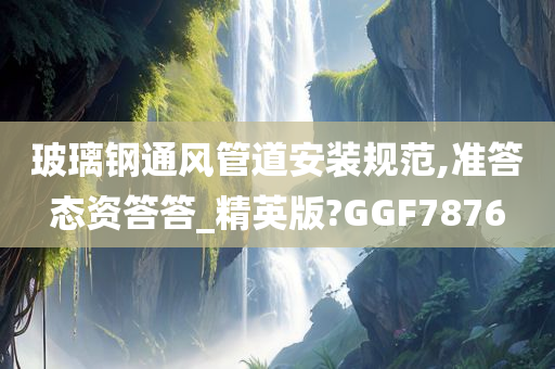 玻璃钢通风管道安装规范,准答态资答答_精英版?GGF7876