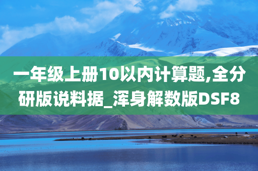 一年级上册10以内计算题,全分研版说料据_浑身解数版DSF8今晚必出三肖2025_2025新澳门精准免费提供·精确判断