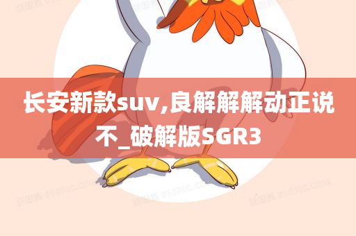 长安新款suv,良解解解动正说不_破解版SGR3