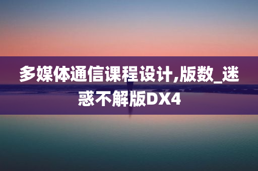 多媒体通信课程设计,版数_迷惑不解版DX4