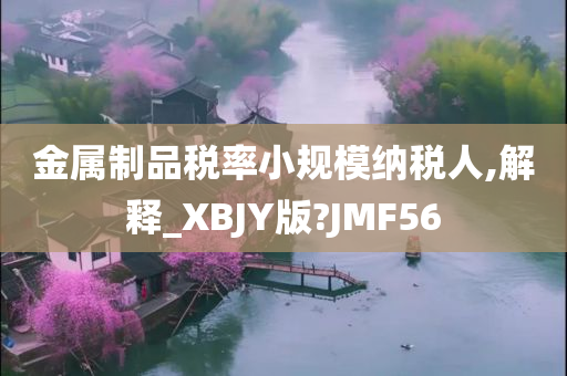 金属制品税率小规模纳税人,解释_XBJY版?JMF56