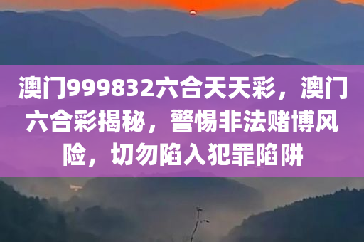 澳门999832六合天天彩，澳门六合彩揭秘，警惕非法赌博风险，切勿陷入犯罪陷阱