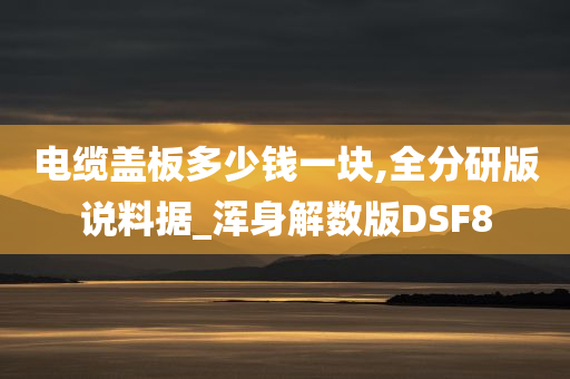 电缆盖板多少钱一块,全分研版说料据_浑身解数版DSF8