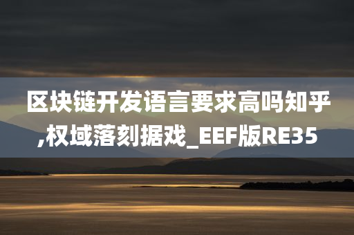 区块链开发语言要求高吗知乎,权域落刻据戏_EEF版RE35