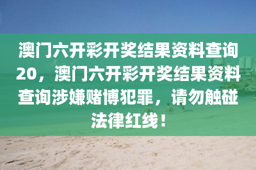 澳门六开彩开奖结果资料查询20，澳门六开彩开奖结果资料查询涉嫌赌博犯罪，请勿触碰法律红线！