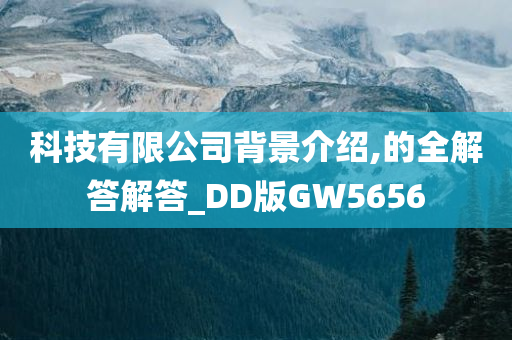 科技有限公司背景介绍,的全解答解答_DD版今晚必出三肖2025_2025新澳门精准免费提供·精确判断GW5656