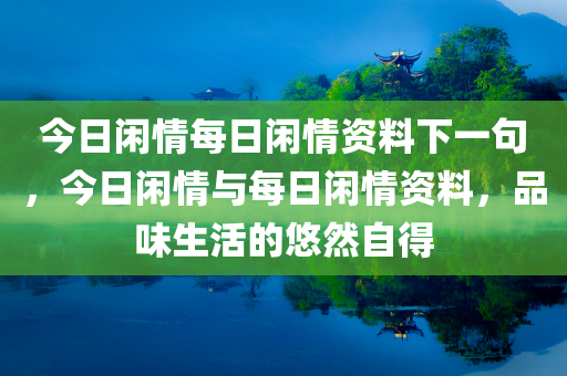 今日闲情每日闲情资料下一句，今日闲情与每日闲情资料，品味生活的悠然自得