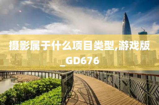 摄影属于什么项目类型,游戏版_GD676今晚必出三肖2025_2025新澳门精准免费提供·精确判断