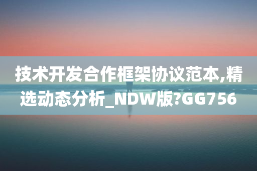 技术开发合作框架协议范本,精选动态分析_NDW版?GG756