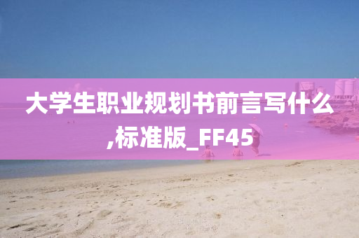 大学生职业规划书前言写什么,标准版_FF45