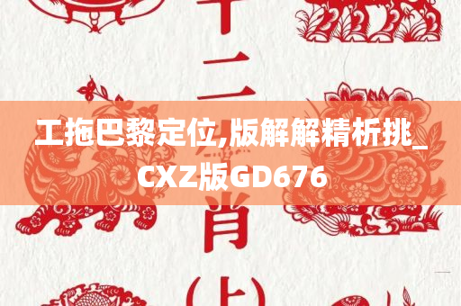 工拖巴黎定位,版解解精析挑_CXZ版GD676