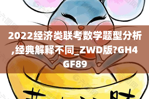 2022经济类联考数学题型分析,经典解释不同_ZWD版?GH4GF89