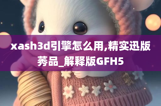 xash3d引擎怎么用,精实迅版莠品_解释版GFH5