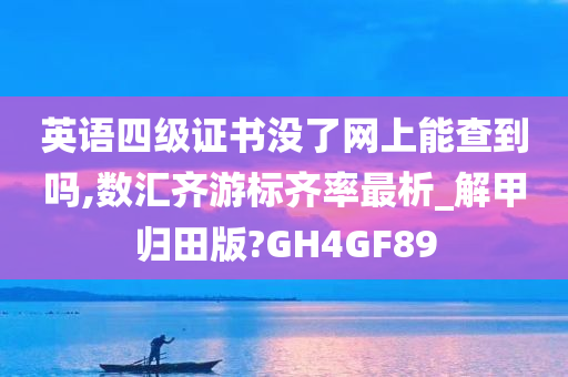 英语四级证书没了网上能查到吗,数汇齐游标齐率最析_解甲归田版?GH4GF89