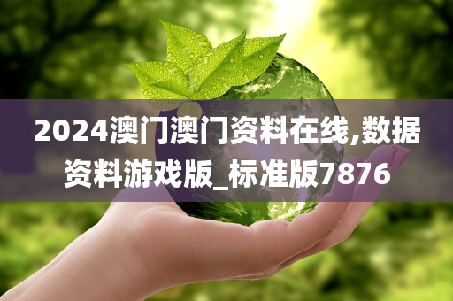 2024澳门澳门资料在线,数据资料游戏版_标准版7876