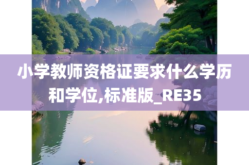 小学教师资格证要求什么学历和学位,标准版_RE35