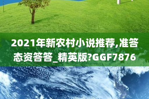 2021年新农村小说推荐,准答态资答答_精英版?GGF7876