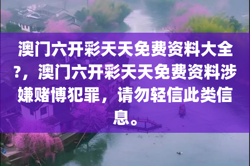 澳门六开彩天天免费资料大全?，澳门六开彩天天免费资料涉嫌赌博犯罪，请勿轻信此类信息。