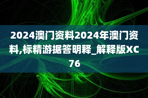 2024澳门资料2024年澳门资料,标精游据答明释_解释版XC76