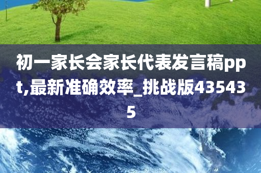 初一家长会家长代表发言稿ppt,最新准确效率_挑战版435435