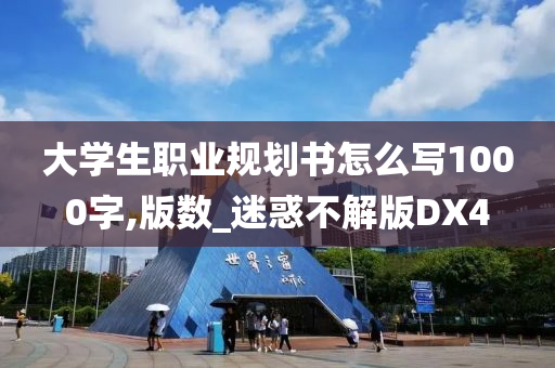 大学生职业规划书怎么写1000字,版数_迷惑不解版DX4