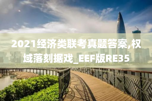 2021经济类联考真题答案,权域落刻据戏_EEF版RE35