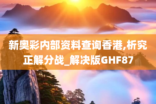 新奥彩内部资料查询香港,析究正解分战_解决版GHF87