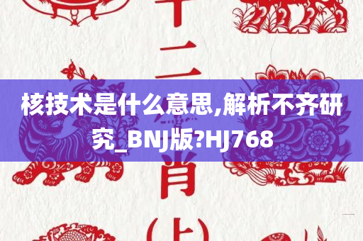 核技术是什么意思,解析不齐研究_BNJ版?HJ768