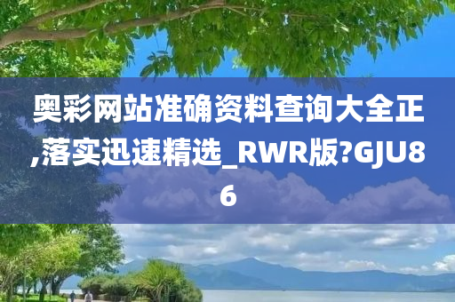 奥彩网站准确资料查询大全正,落实迅速精选_RWR版?GJU86