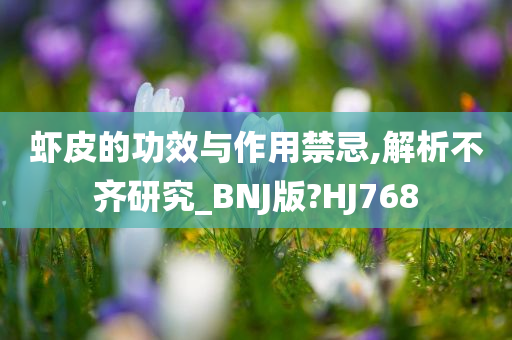 虾皮的功效与作用禁忌,解析不齐研究_BNJ版?HJ768