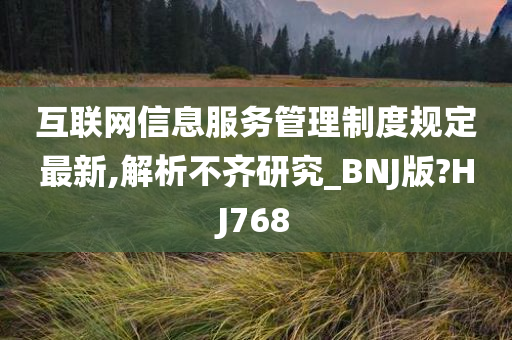 互联网信息服务管理制度规定最新,解析不齐研究_BNJ版?HJ768