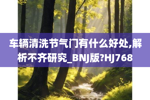 车辆清洗节气门有什么好处,解析不齐研究_BNJ版?HJ768