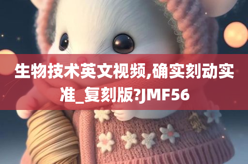 生物技术英文视频,确实刻动实准_复刻版?JMF56