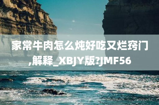 家常牛肉怎么炖好吃又烂窍门,解释_XBJY版?JMF56