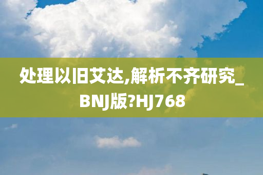 处理以旧艾达,解析不齐研究_BNJ版?HJ768