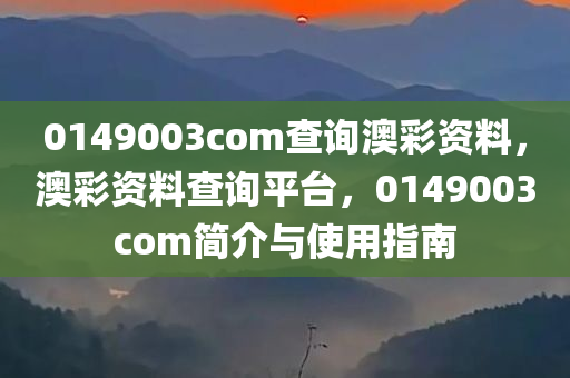 0149003com查询澳彩资料，澳彩资料查询平台，0149003com简介与使用指南