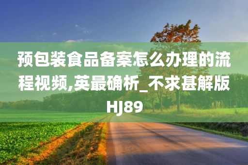 预包装食品备案怎么办理的流程视频,英最确析_不求甚解版HJ89