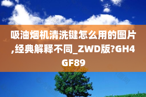 吸油烟机清洗键怎么用的图片,经典解释不同_ZWD版?GH4GF89