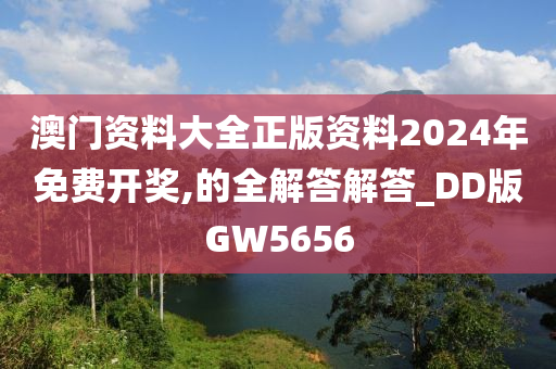 澳门资料大全正版资料2024年免费开奖,的全解答解答_DD版GW5656