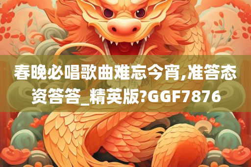 春晚必唱歌曲难忘今宵,准答态资答答_精英版?GGF7876