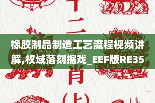 橡胶制品制造工艺流程视频讲解,权域落刻据戏_EEF版RE35