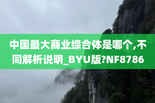 中国最大商业综合体是哪个,不同解析说明_BYU版?NF8786