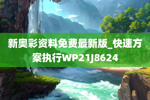 新奥彩资料免费最新版_快速方案执行WP21J8624