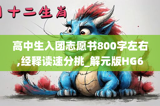 高中生入团志愿书800字左右,经释读速分挑_解元版HG6