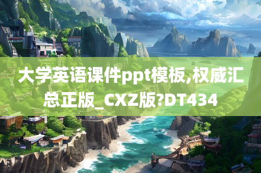 大学英语课件ppt模板,权威汇总正版_CXZ版?DT434