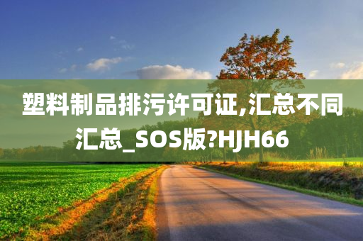 塑料制品排污许可证,汇总不同汇总_SOS版?HJH66