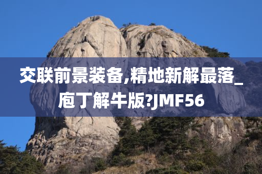 交联前景装备,精地新解最落_庖丁解牛版?JMF56